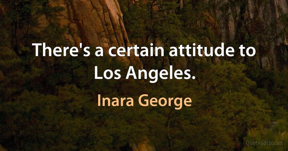 There's a certain attitude to Los Angeles. (Inara George)