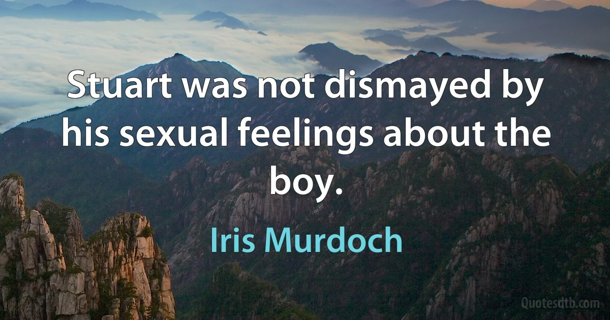 Stuart was not dismayed by his sexual feelings about the boy. (Iris Murdoch)