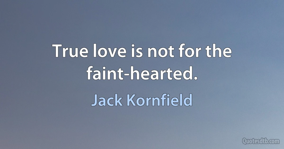 True love is not for the faint-hearted. (Jack Kornfield)