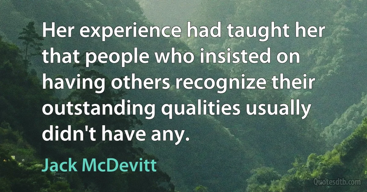 Her experience had taught her that people who insisted on having others recognize their outstanding qualities usually didn't have any. (Jack McDevitt)