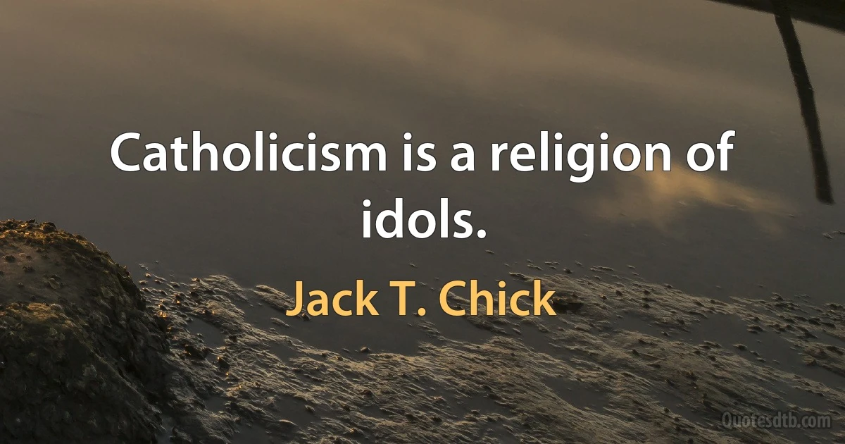 Catholicism is a religion of idols. (Jack T. Chick)