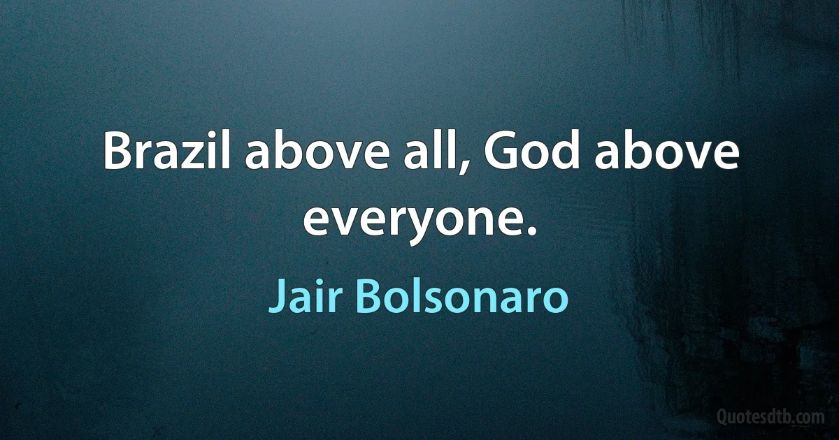 Brazil above all, God above everyone. (Jair Bolsonaro)