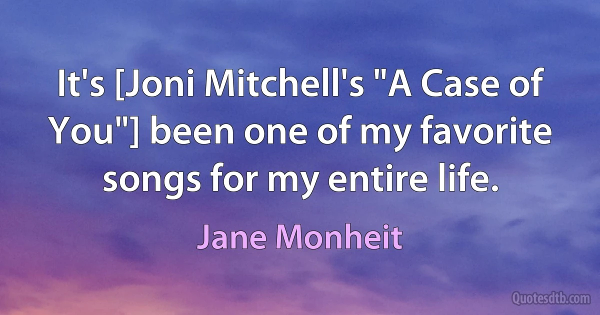 It's [Joni Mitchell's "A Case of You"] been one of my favorite songs for my entire life. (Jane Monheit)