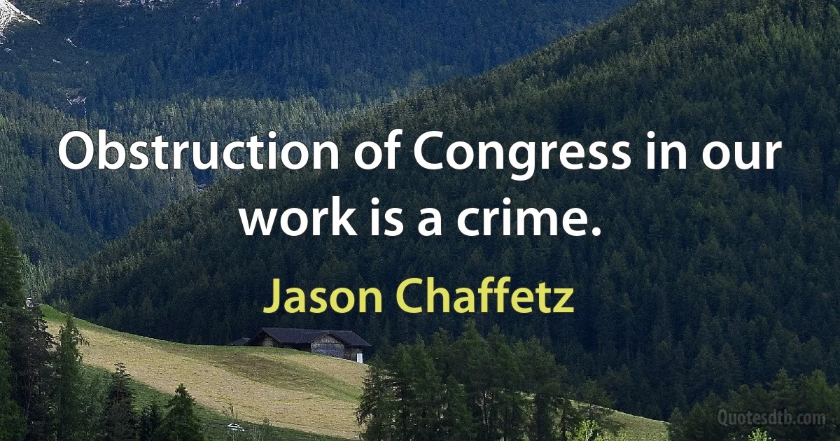 Obstruction of Congress in our work is a crime. (Jason Chaffetz)