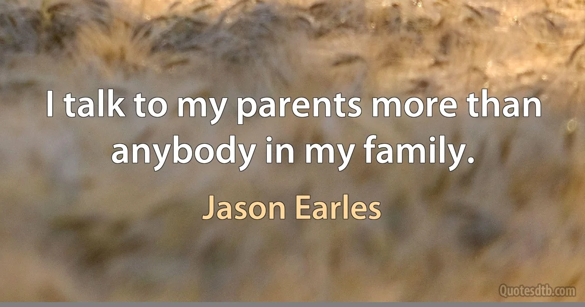 I talk to my parents more than anybody in my family. (Jason Earles)