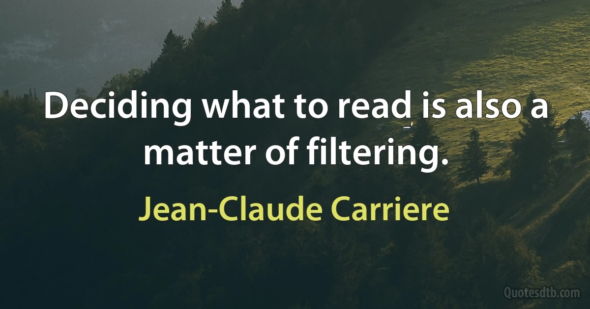 Deciding what to read is also a matter of filtering. (Jean-Claude Carriere)