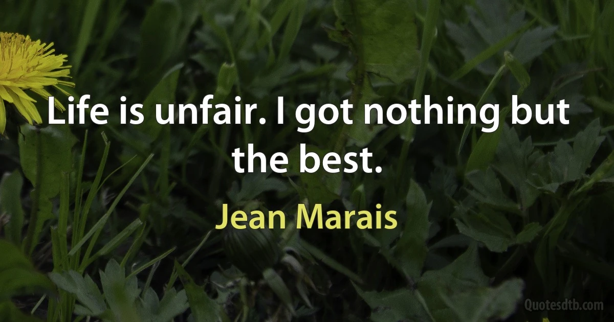 Life is unfair. I got nothing but the best. (Jean Marais)