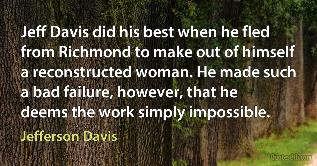 Jeff Davis did his best when he fled from Richmond to make out of himself a reconstructed woman. He made such a bad failure, however, that he deems the work simply impossible. (Jefferson Davis)