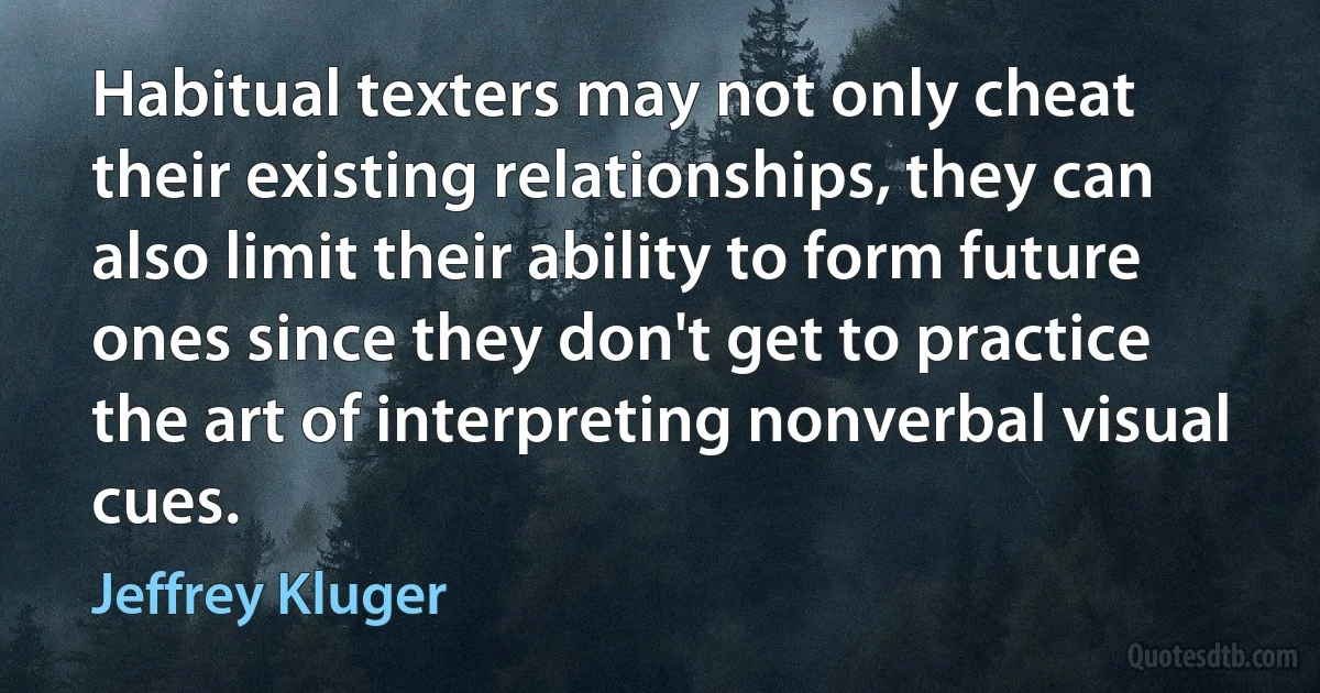 Habitual texters may not only cheat their existing relationships, they can also limit their ability to form future ones since they don't get to practice the art of interpreting nonverbal visual cues. (Jeffrey Kluger)