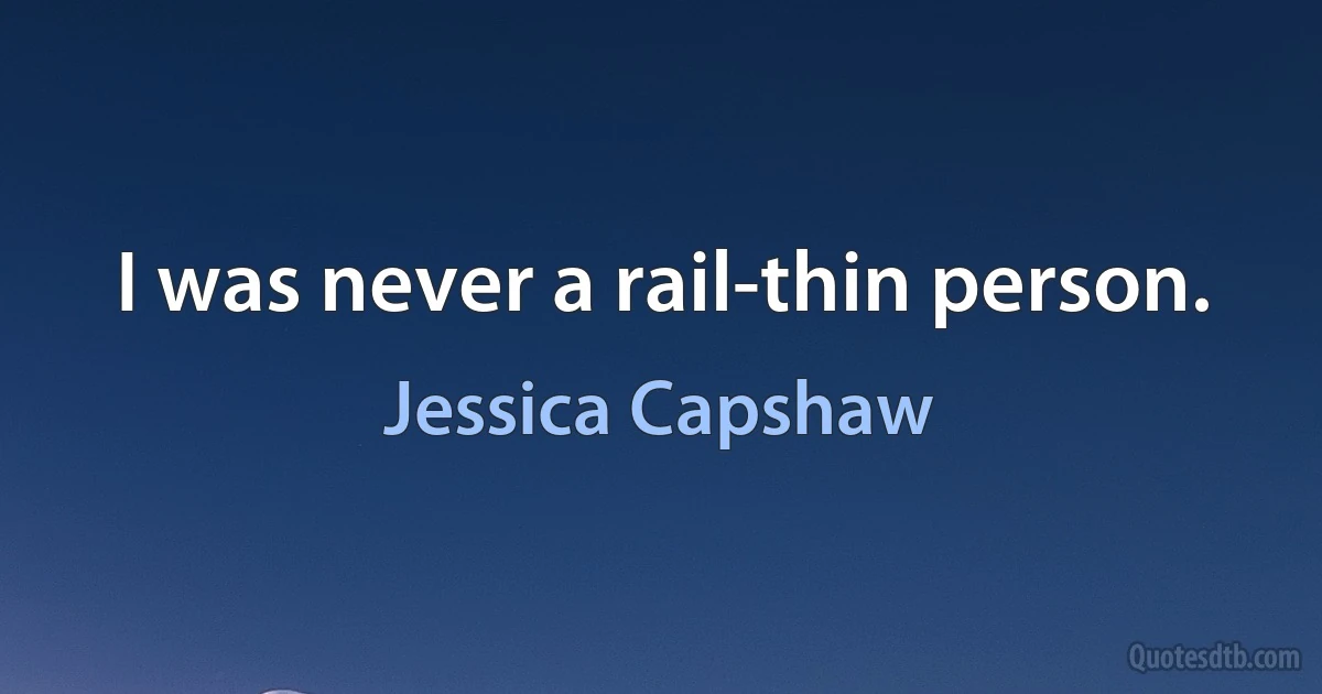 I was never a rail-thin person. (Jessica Capshaw)