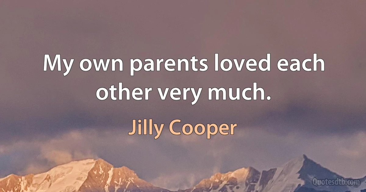 My own parents loved each other very much. (Jilly Cooper)