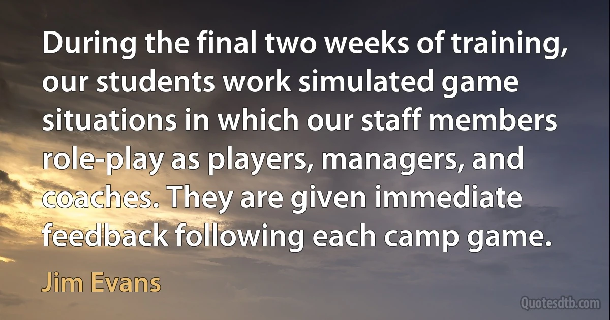 During the final two weeks of training, our students work simulated game situations in which our staff members role-play as players, managers, and coaches. They are given immediate feedback following each camp game. (Jim Evans)