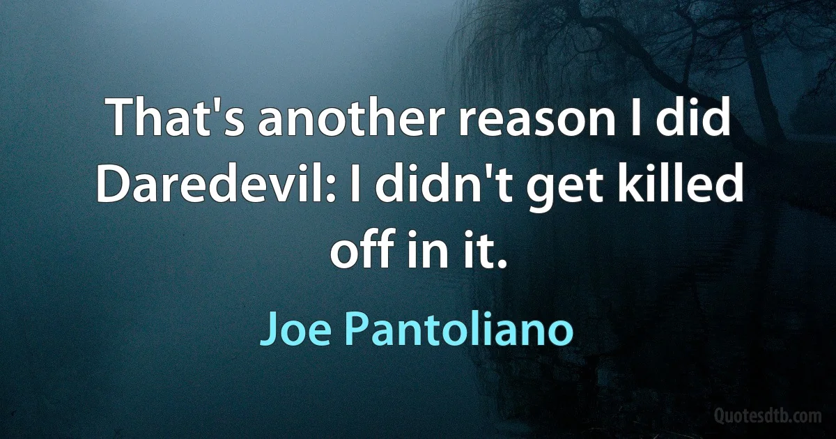 That's another reason I did Daredevil: I didn't get killed off in it. (Joe Pantoliano)