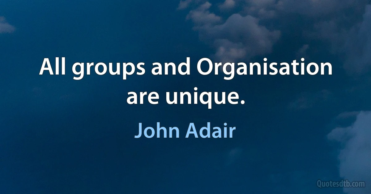 All groups and Organisation are unique. (John Adair)