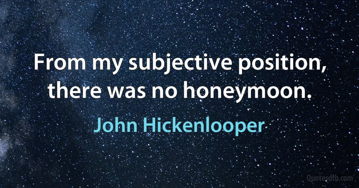 From my subjective position, there was no honeymoon. (John Hickenlooper)