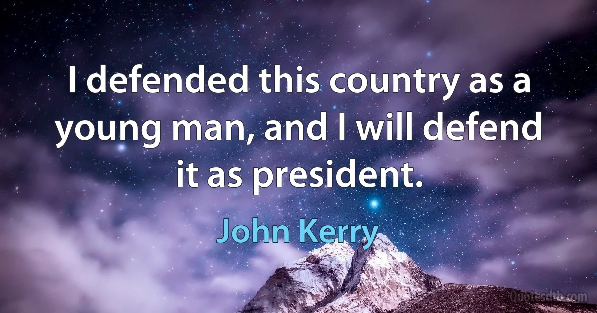 I defended this country as a young man, and I will defend it as president. (John Kerry)