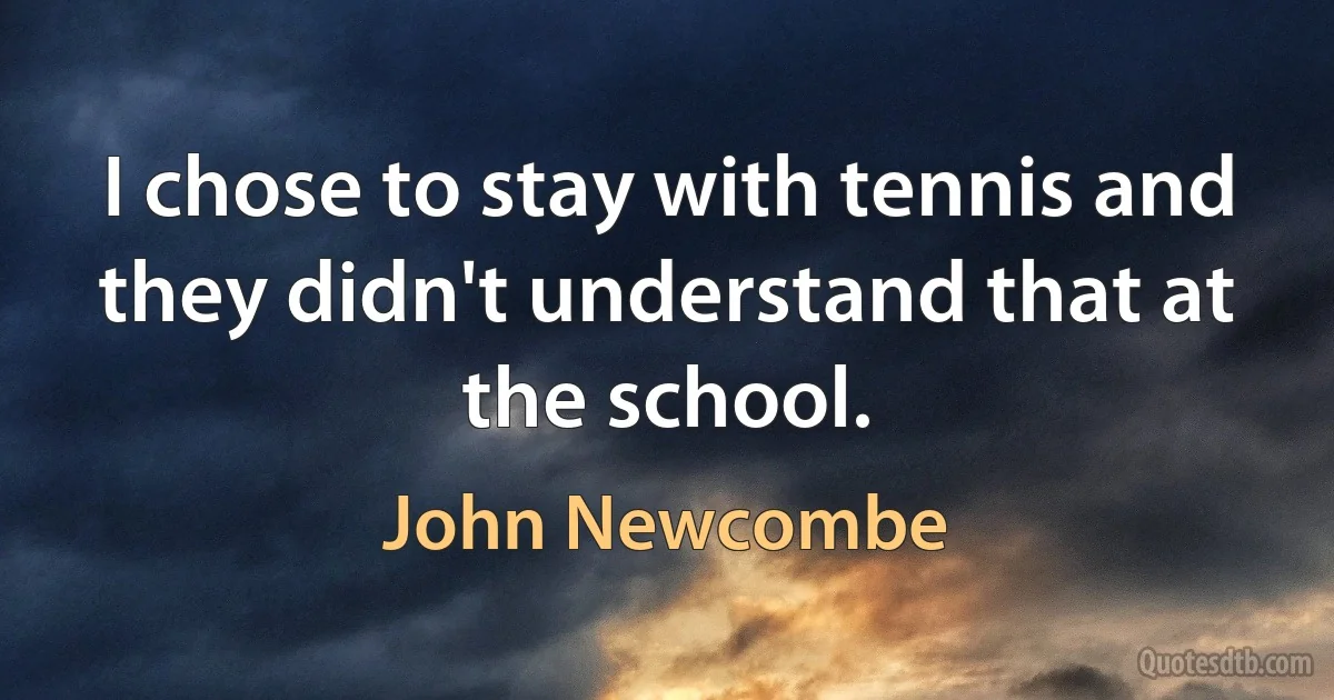 I chose to stay with tennis and they didn't understand that at the school. (John Newcombe)