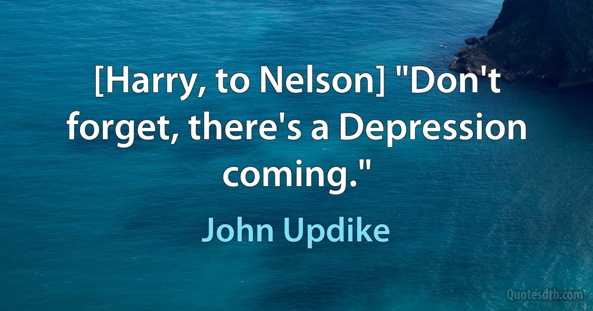 [Harry, to Nelson] "Don't forget, there's a Depression coming." (John Updike)