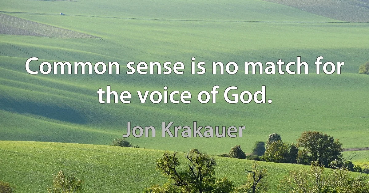 Common sense is no match for the voice of God. (Jon Krakauer)