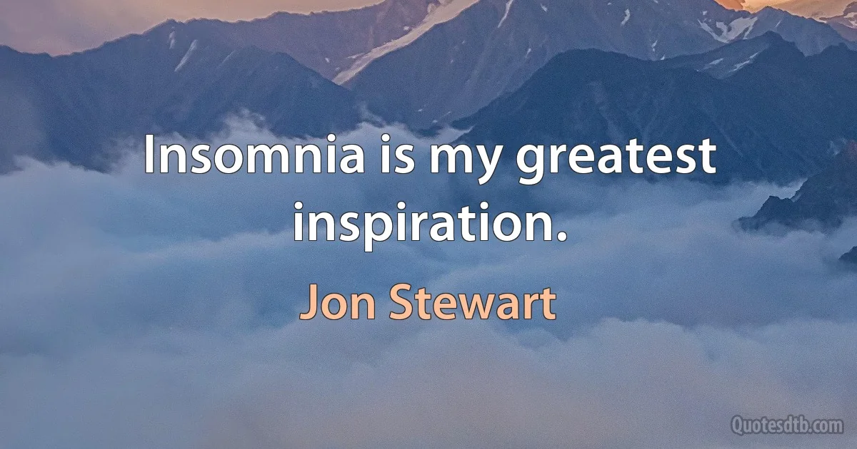 Insomnia is my greatest inspiration. (Jon Stewart)