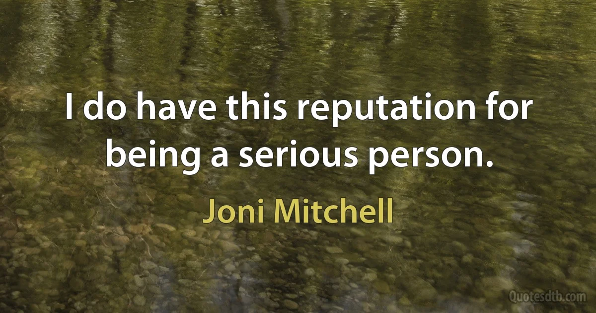 I do have this reputation for being a serious person. (Joni Mitchell)