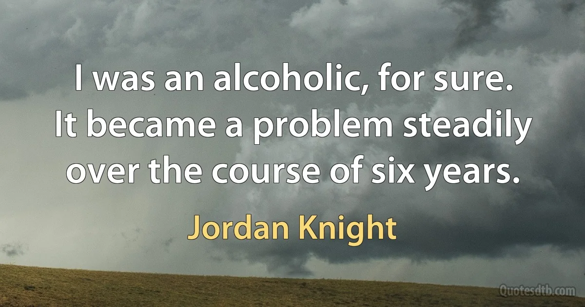 I was an alcoholic, for sure. It became a problem steadily over the course of six years. (Jordan Knight)