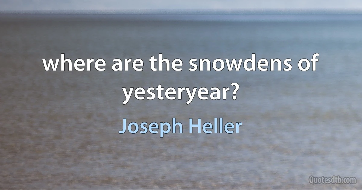 where are the snowdens of yesteryear? (Joseph Heller)