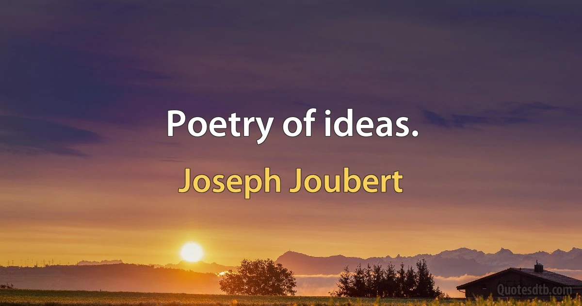 Poetry of ideas. (Joseph Joubert)