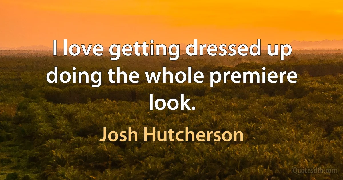 I love getting dressed up doing the whole premiere look. (Josh Hutcherson)