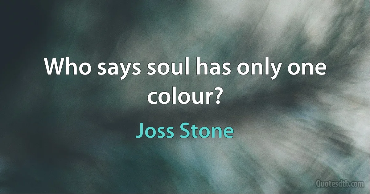 Who says soul has only one colour? (Joss Stone)