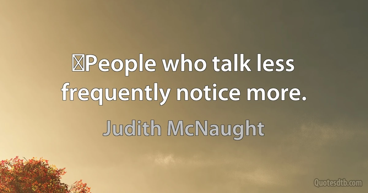 ‎People who talk less frequently notice more. (Judith McNaught)