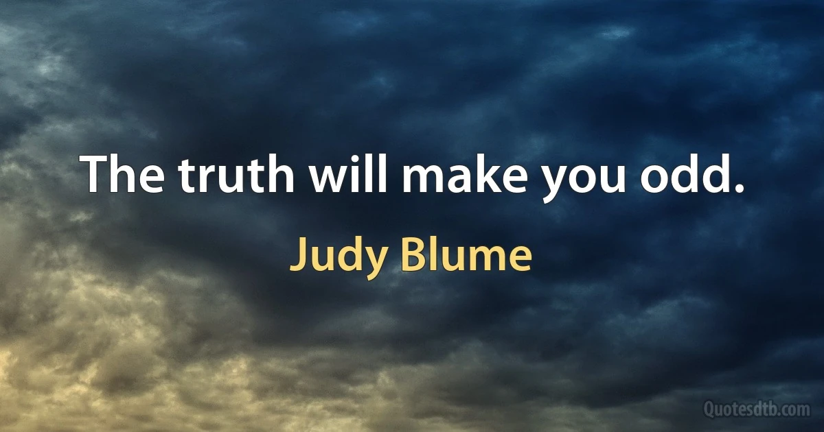 The truth will make you odd. (Judy Blume)