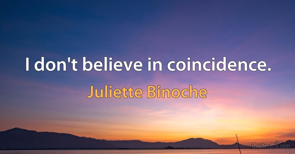 I don't believe in coincidence. (Juliette Binoche)