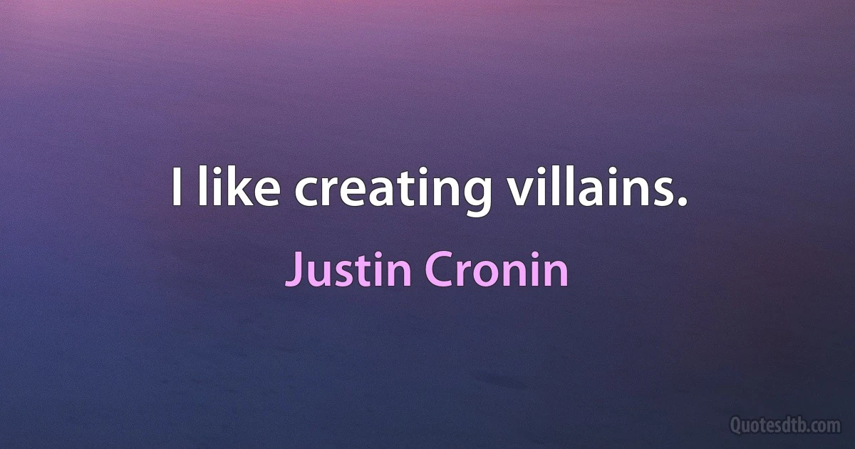 I like creating villains. (Justin Cronin)