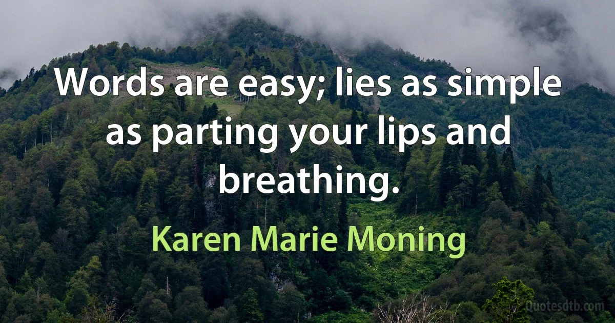 Words are easy; lies as simple as parting your lips and breathing. (Karen Marie Moning)