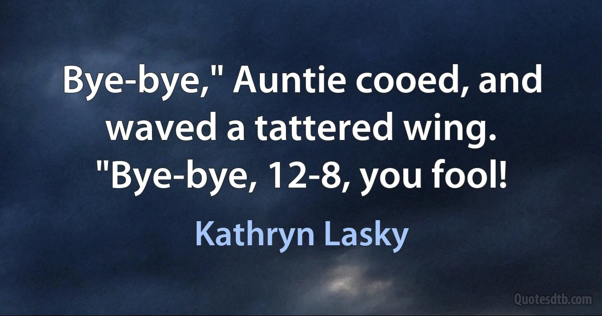 Bye-bye," Auntie cooed, and waved a tattered wing. "Bye-bye, 12-8, you fool! (Kathryn Lasky)