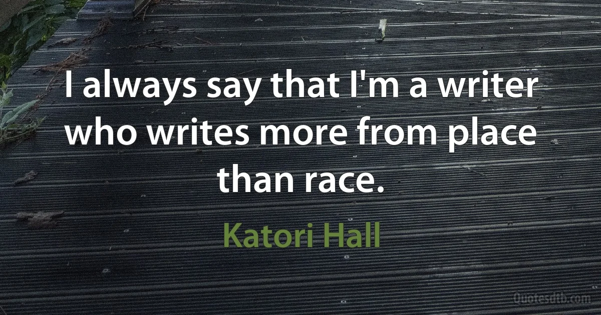 I always say that I'm a writer who writes more from place than race. (Katori Hall)