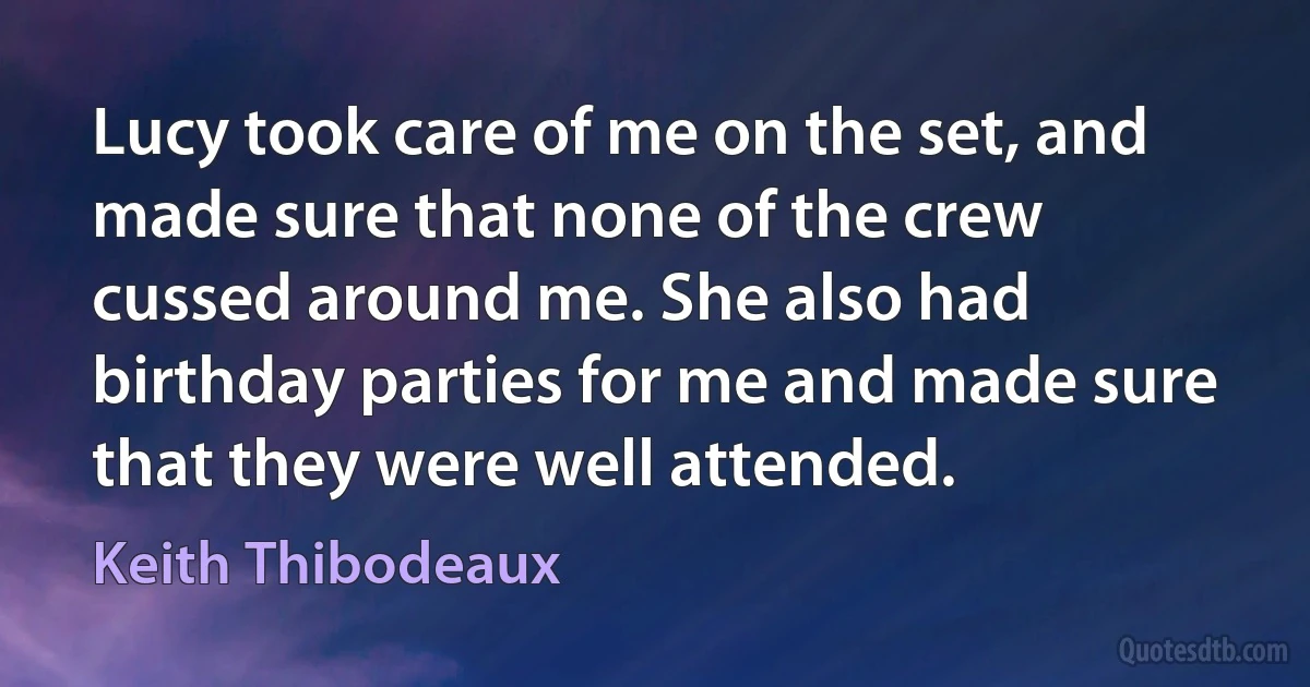 Lucy took care of me on the set, and made sure that none of the crew cussed around me. She also had birthday parties for me and made sure that they were well attended. (Keith Thibodeaux)