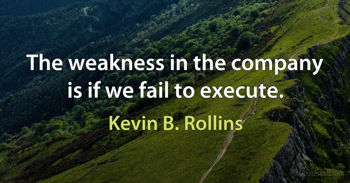 The weakness in the company is if we fail to execute. (Kevin B. Rollins)