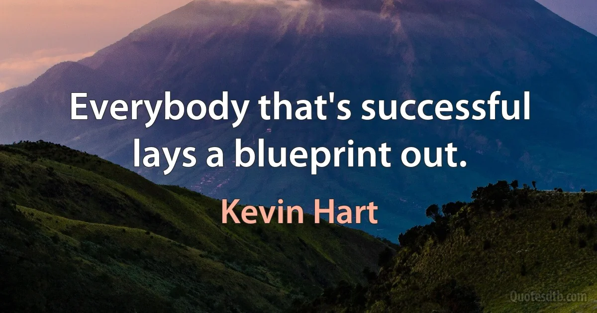 Everybody that's successful lays a blueprint out. (Kevin Hart)