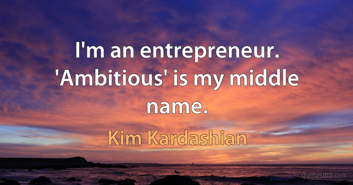 I'm an entrepreneur. 'Ambitious' is my middle name. (Kim Kardashian)