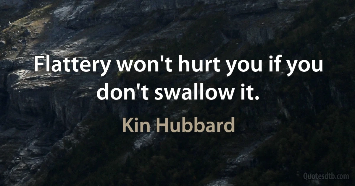 Flattery won't hurt you if you don't swallow it. (Kin Hubbard)