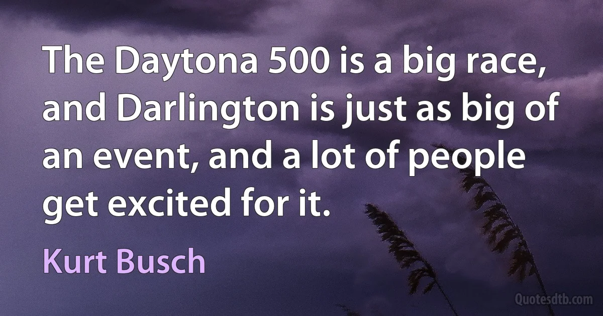 The Daytona 500 is a big race, and Darlington is just as big of an event, and a lot of people get excited for it. (Kurt Busch)