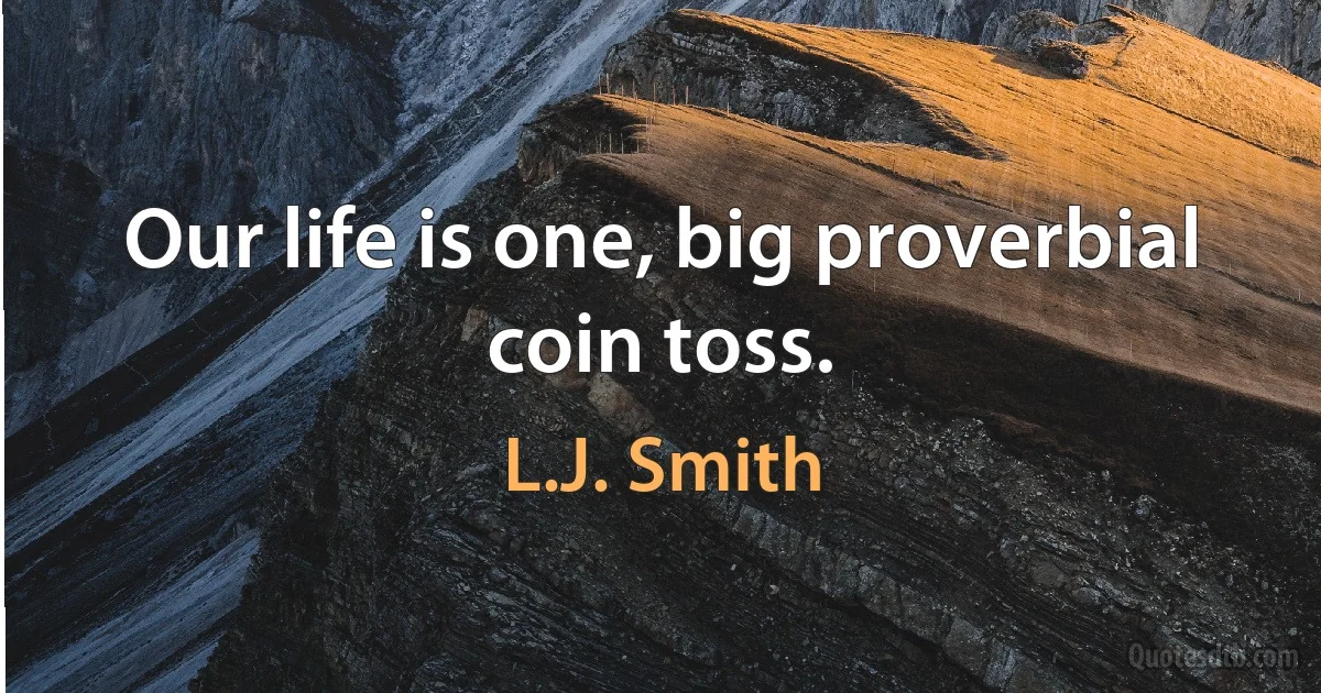 Our life is one, big proverbial coin toss. (L.J. Smith)