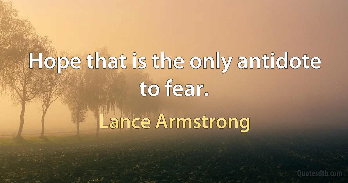 Hope that is the only antidote to fear. (Lance Armstrong)