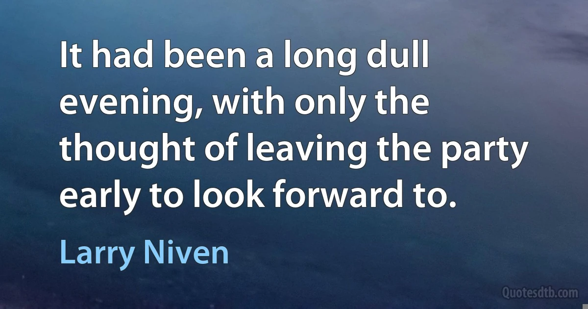 It had been a long dull evening, with only the thought of leaving the party early to look forward to. (Larry Niven)