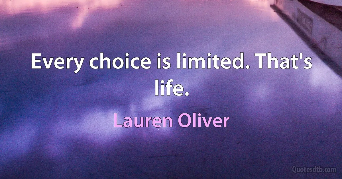 Every choice is limited. That's life. (Lauren Oliver)