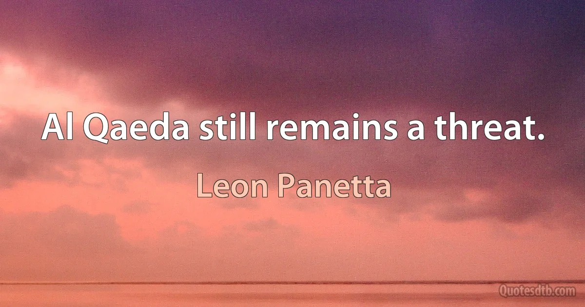 Al Qaeda still remains a threat. (Leon Panetta)