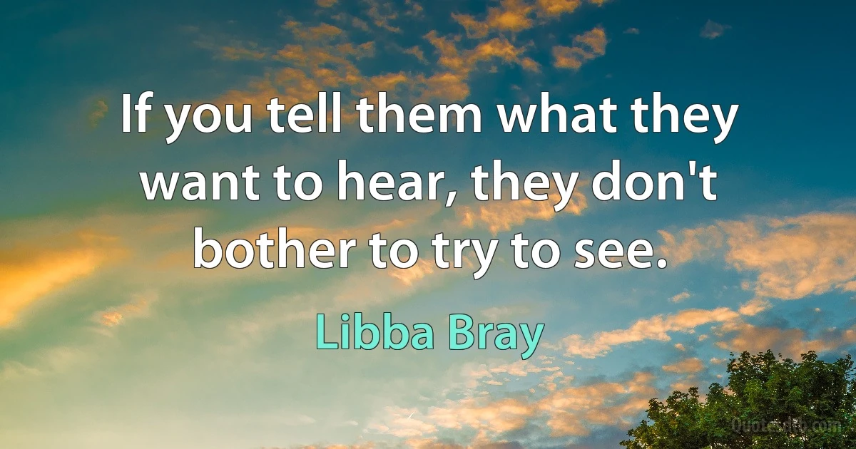 If you tell them what they want to hear, they don't bother to try to see. (Libba Bray)