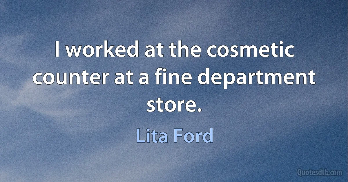 I worked at the cosmetic counter at a fine department store. (Lita Ford)